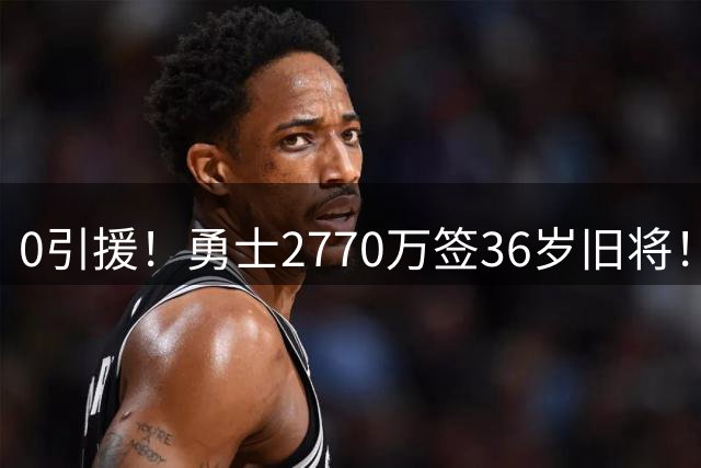 0引援！勇士2770万签36岁旧将！库里绝望了啊！